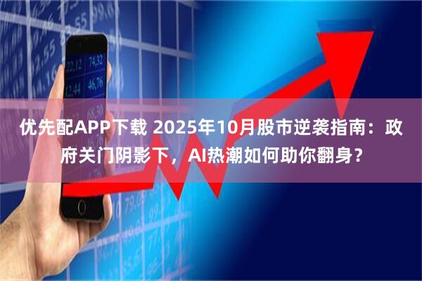 优先配APP下载 2025年10月股市逆袭指南:政府关门阴影下,AI热潮如何助你翻身?