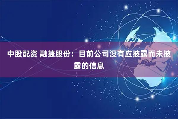 中股配资 融捷股份：目前公司没有应披露而未披露的信息