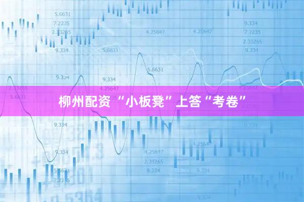 柳州配资 “小板凳”上答“考卷”