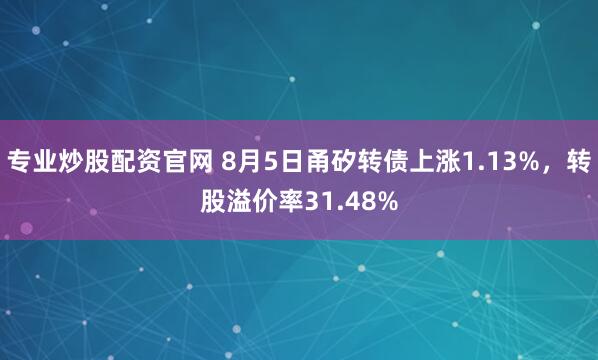 专业炒股配资官网 8月5日甬矽转债上涨1.13%,转股溢价率31.48%