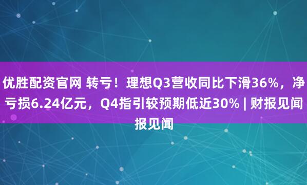 优胜配资官网 转亏！理想Q3营收同比下滑36%，净亏损6.24亿元，Q4指引较预期低近30% | 财报见闻