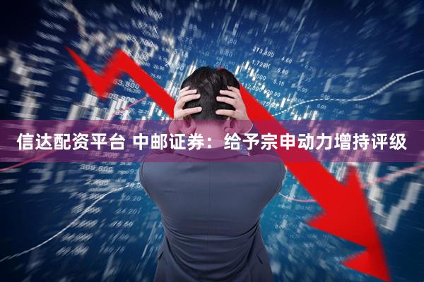 信达配资平台 中邮证券:给予宗申动力增持评级
