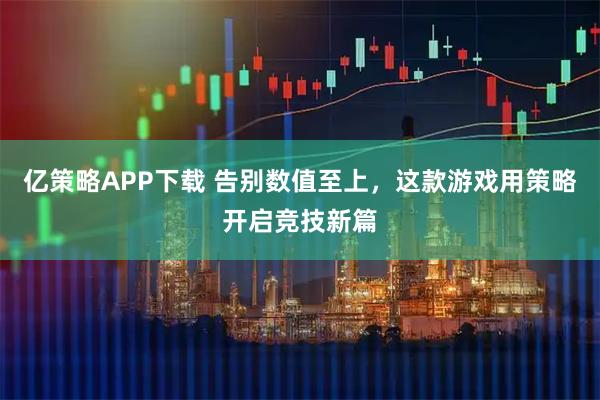 亿策略APP下载 告别数值至上,这款游戏用策略开启竞技新篇