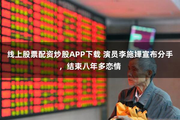线上股票配资炒股APP下载 演员李施嬅宣布分手，结束八年多恋情