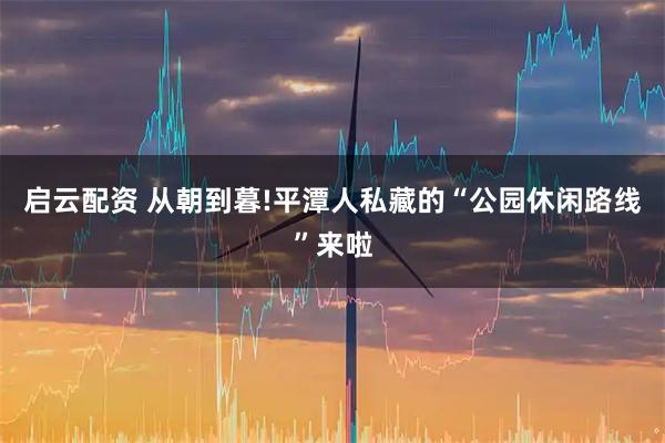 启云配资 从朝到暮!平潭人私藏的“公园休闲路线”来啦