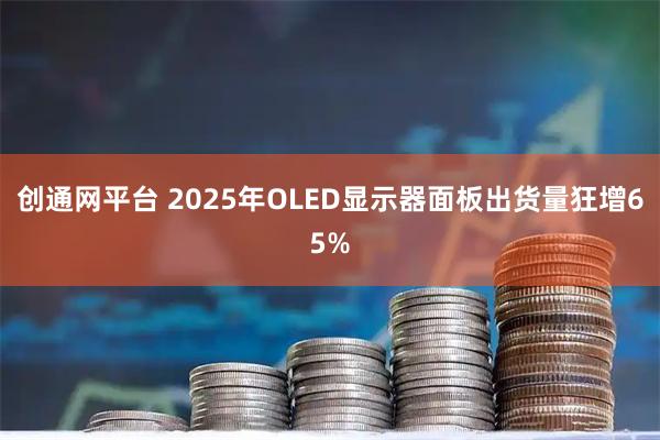 创通网平台 2025年OLED显示器面板出货量狂增65%