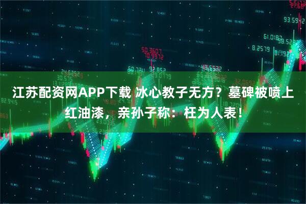 江苏配资网APP下载 冰心教子无方？墓碑被喷上红油漆，亲孙子称：枉为人表！