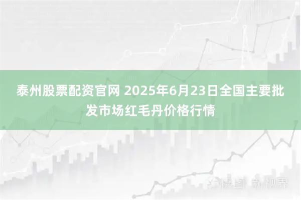 泰州股票配资官网 2025年6月23日全国主要批发市场红毛丹价格行情