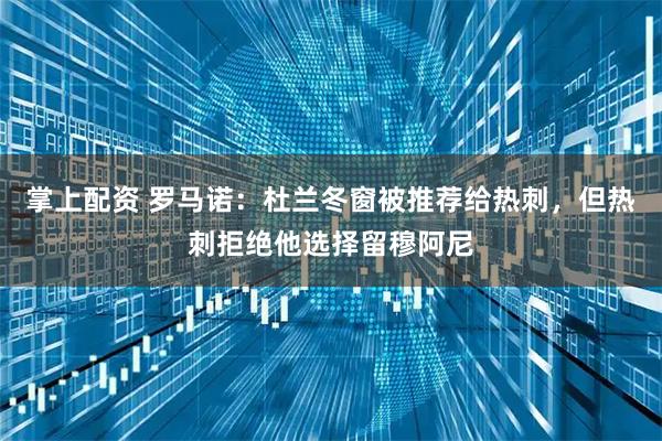 掌上配资 罗马诺:杜兰冬窗被推荐给热刺,但热刺拒绝他选择留穆阿尼