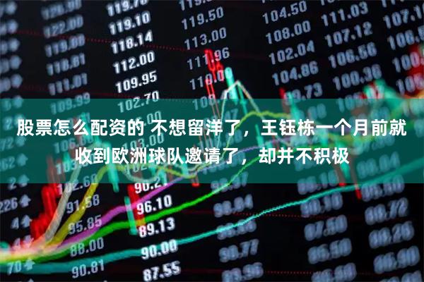 股票怎么配资的 不想留洋了，王钰栋一个月前就收到欧洲球队邀请了，却并不积极
