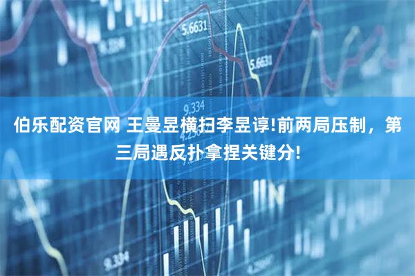 伯乐配资官网 王曼昱横扫李昱谆!前两局压制，第三局遇反扑拿捏关键分!