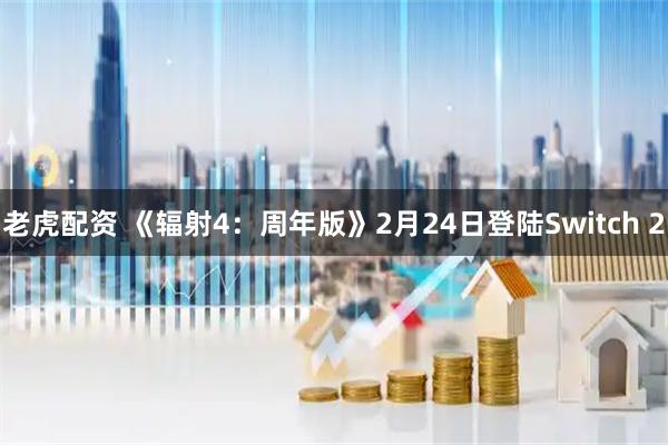 老虎配资 《辐射4：周年版》2月24日登陆Switch 2