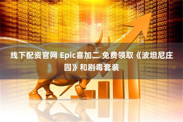 线下配资官网 Epic喜加二 免费领取《波坦尼庄园》和剧毒套装