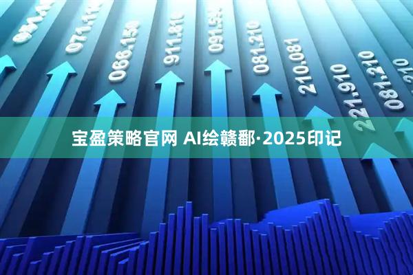 宝盈策略官网 AI绘赣鄱·2025印记