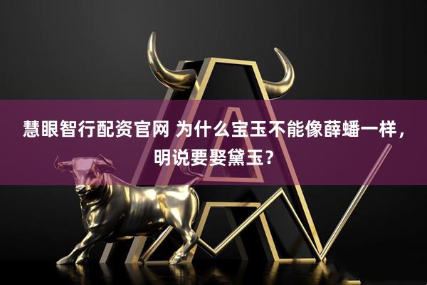 慧眼智行配资官网 为什么宝玉不能像薛蟠一样，明说要娶黛玉？