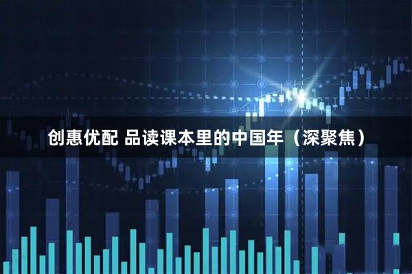 创惠优配 品读课本里的中国年（深聚焦）