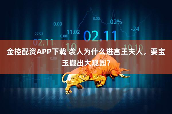 金控配资APP下载 袭人为什么进言王夫人，要宝玉搬出大观园？