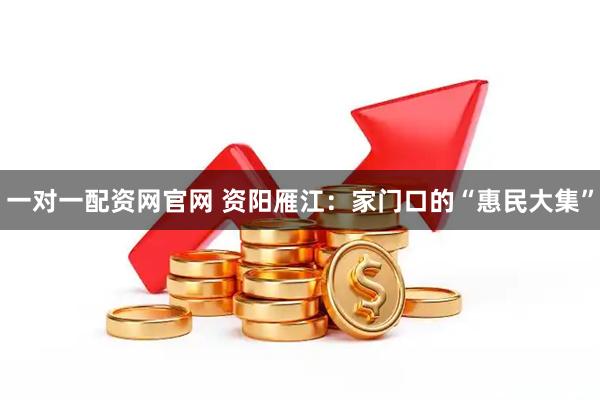 一对一配资网官网 资阳雁江：家门口的“惠民大集”
