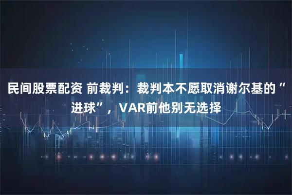 民间股票配资 前裁判：裁判本不愿取消谢尔基的“进球”，VAR前他别无选择
