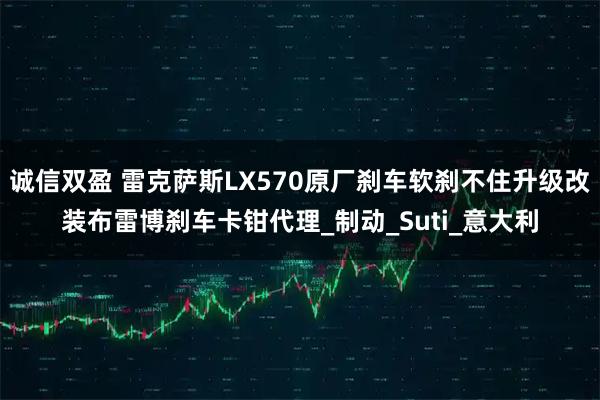 诚信双盈 雷克萨斯LX570原厂刹车软刹不住升级改装布雷博刹车卡钳代理_制动_Suti_意大利