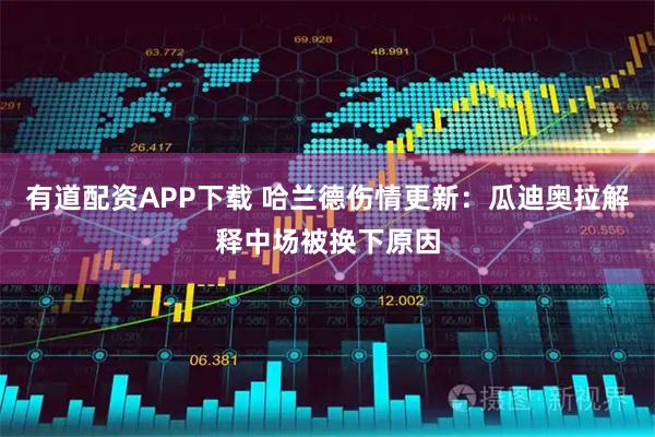 有道配资APP下载 哈兰德伤情更新:瓜迪奥拉解释中场被换下原因