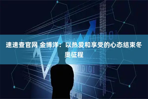 速速查官网 金博洋：以热爱和享受的心态结束冬奥征程