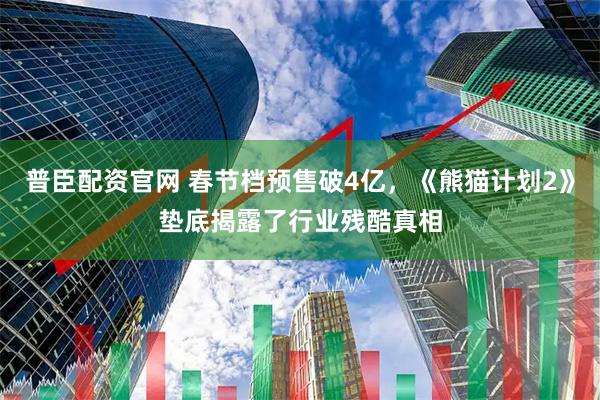 普臣配资官网 春节档预售破4亿，《熊猫计划2》垫底揭露了行业残酷真相