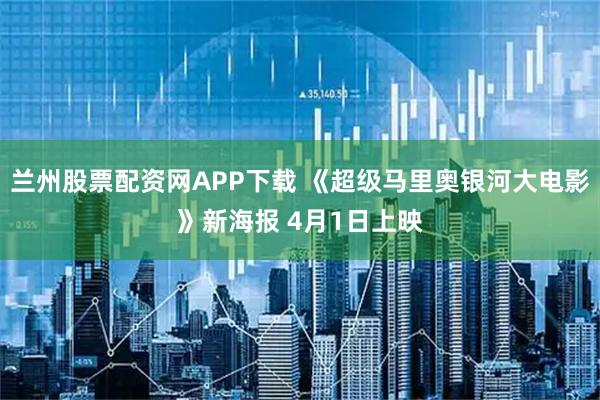 兰州股票配资网APP下载 《超级马里奥银河大电影》新海报 4月1日上映