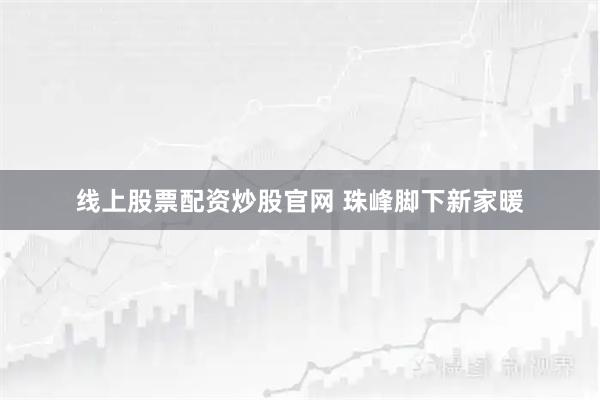 线上股票配资炒股官网 珠峰脚下新家暖