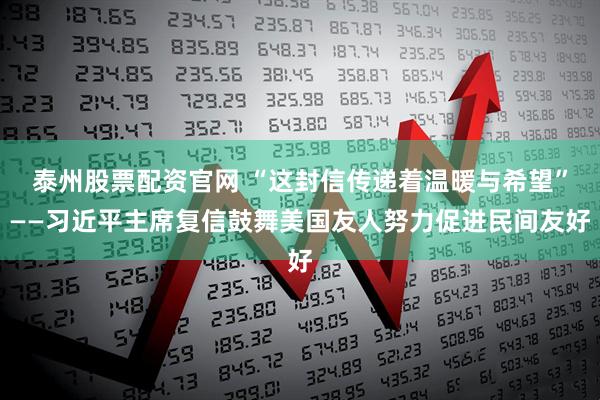泰州股票配资官网 “这封信传递着温暖与希望”——习近平主席复信鼓舞美国友人努力促进民间友好