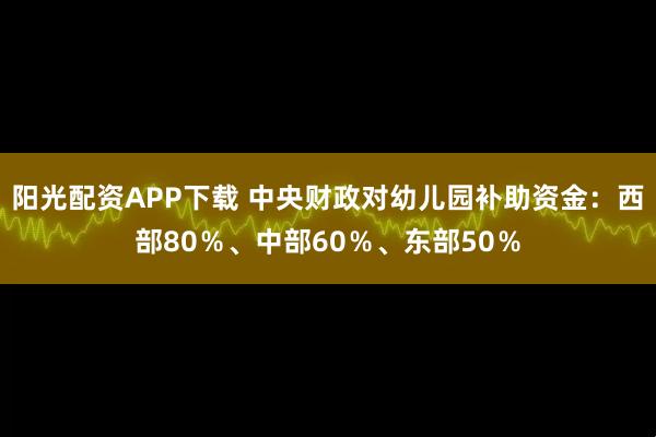 阳光配资APP下载 中央财政对幼儿园补助资金：西部80％、中部60％、东部50％