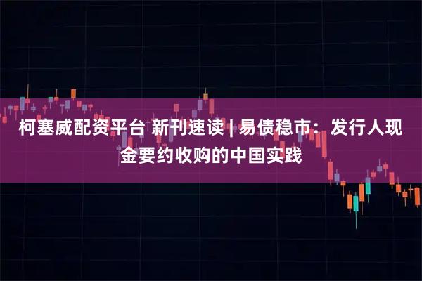 柯塞威配资平台 新刊速读 | 易债稳市：发行人现金要约收购的中国实践