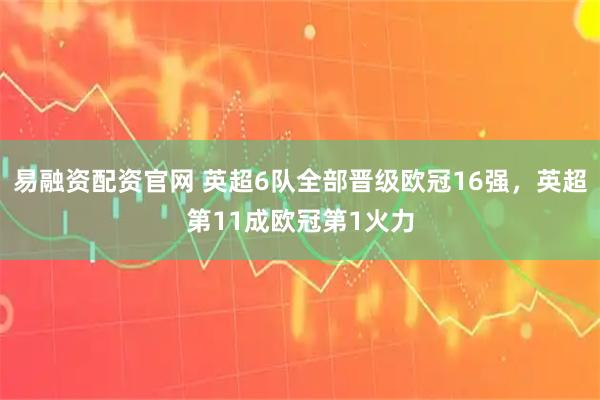 易融资配资官网 英超6队全部晋级欧冠16强，英超第11成欧冠第1火力