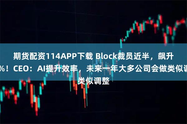 期货配资114APP下载 Block裁员近半，飙升24%！CEO：AI提升效率，未来一年大多公司会做类似调整