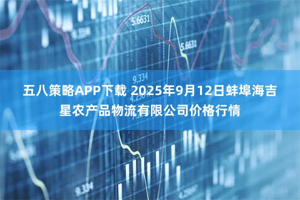 五八策略APP下载 2025年9月12日蚌埠海吉星农产品物流有限公司价格行情