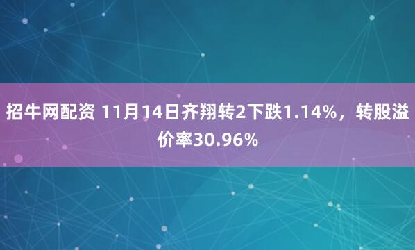 招牛网配资 11月14日齐翔转2下跌1.14%，转股溢价率30.96%